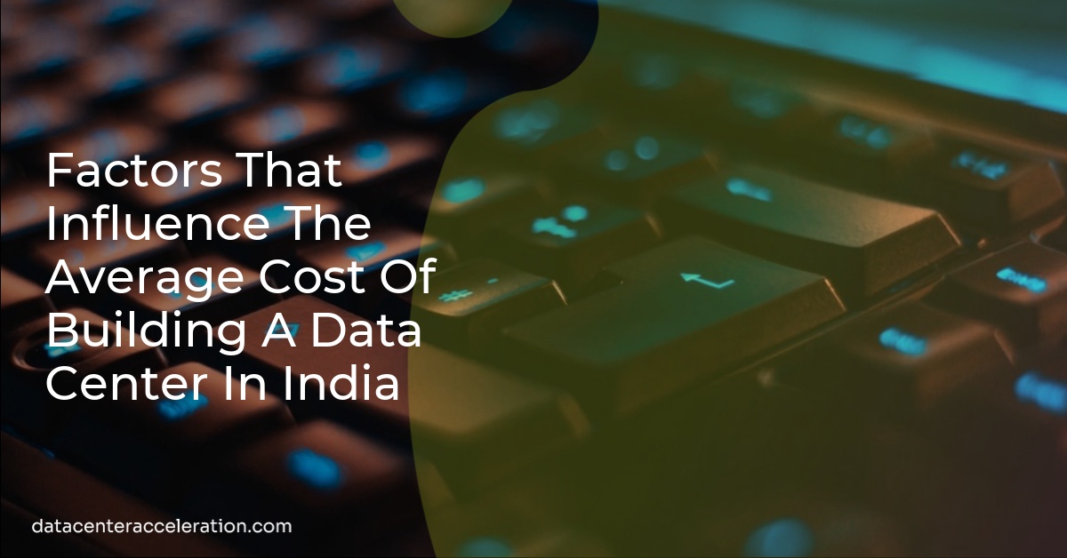 Factors That Influence The Average Cost Of Building A Data Center In India