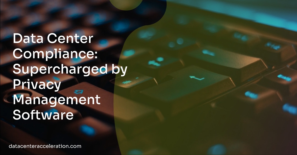 Data Center Compliance: Supercharged by Privacy Management Software